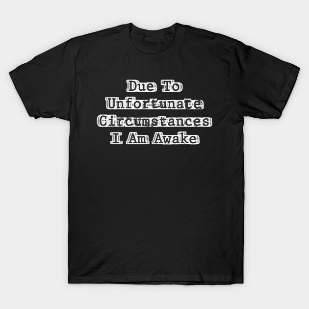 Due to Unfortunate Circumstances, I am Awake Funny - unfortunate T-Shirt by Icrtee